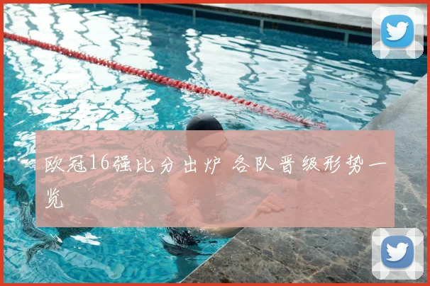 欧冠16强比分出炉 各队晋级形势一览