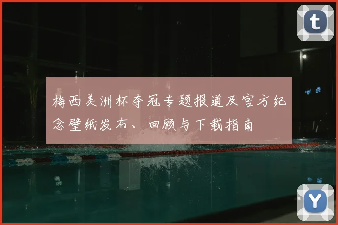 梅西美洲杯夺冠专题报道及官方纪念壁纸发布、回顾与下载指南