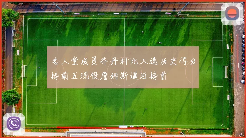 名人堂成员乔丹科比入选历史得分榜前五现役詹姆斯逼近榜首