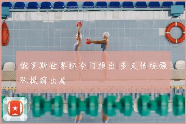 俄罗斯世界杯冷门频出 多支传统强队提前出局
