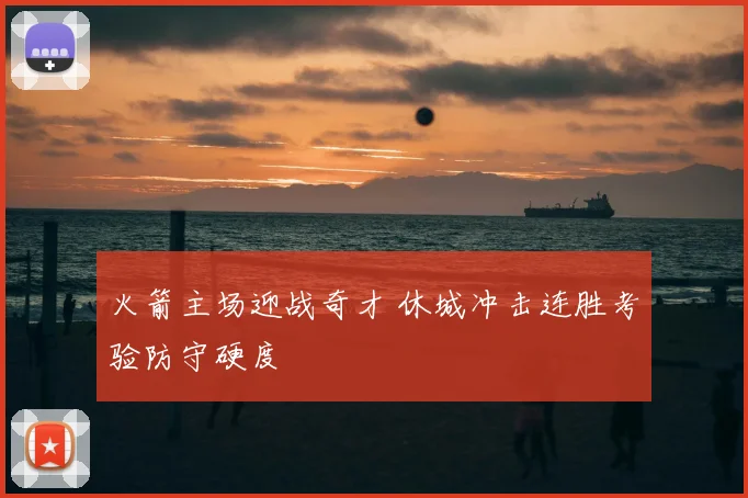 火箭主场迎战奇才 休城冲击连胜考验防守硬度