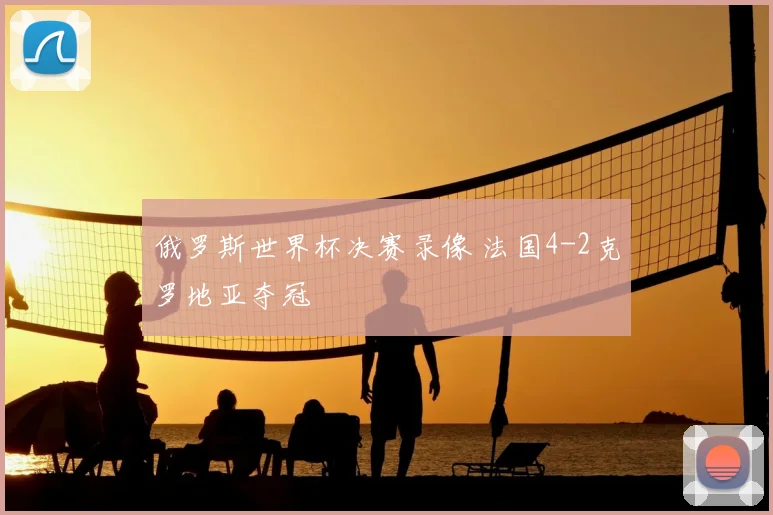俄罗斯世界杯决赛录像 法国4-2克罗地亚夺冠