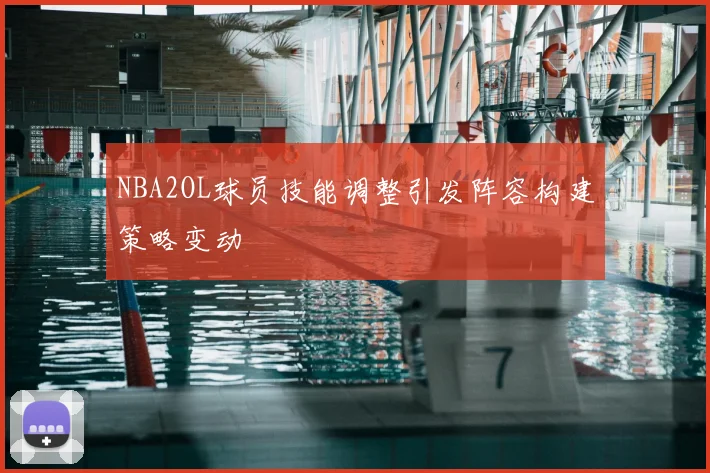 NBA2OL球员技能调整引发阵容构建策略变动