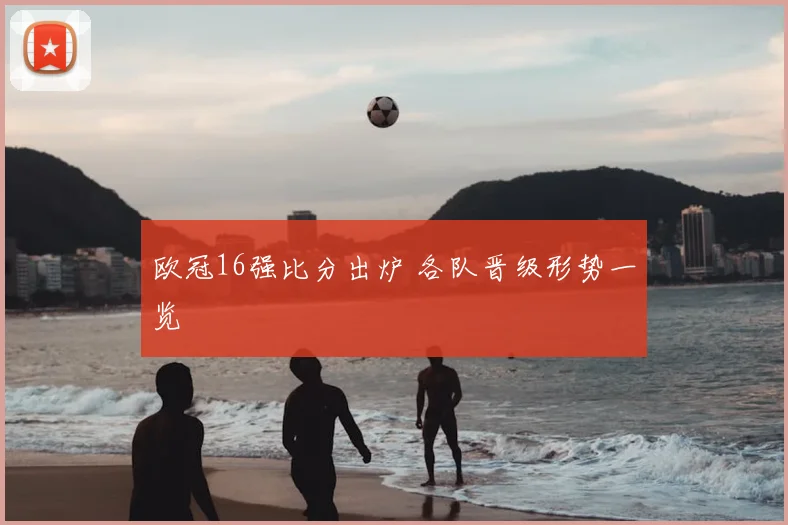 欧冠16强比分出炉 各队晋级形势一览