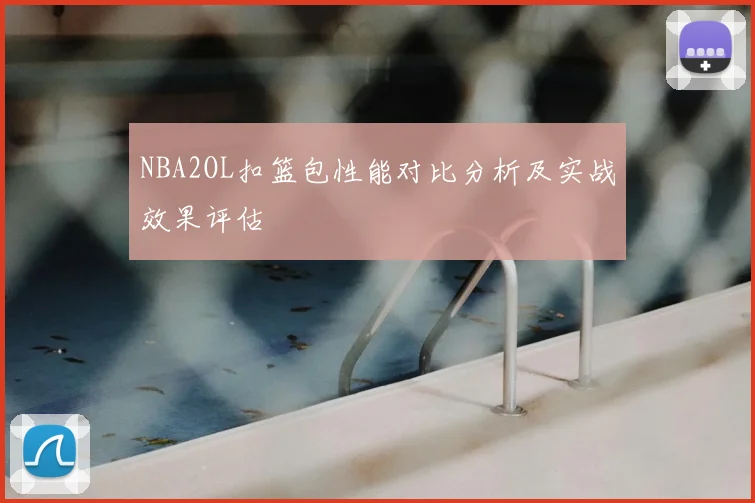 NBA2OL扣篮包性能对比分析及实战效果评估