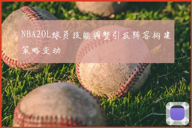 NBA2OL球员技能调整引发阵容构建策略变动
