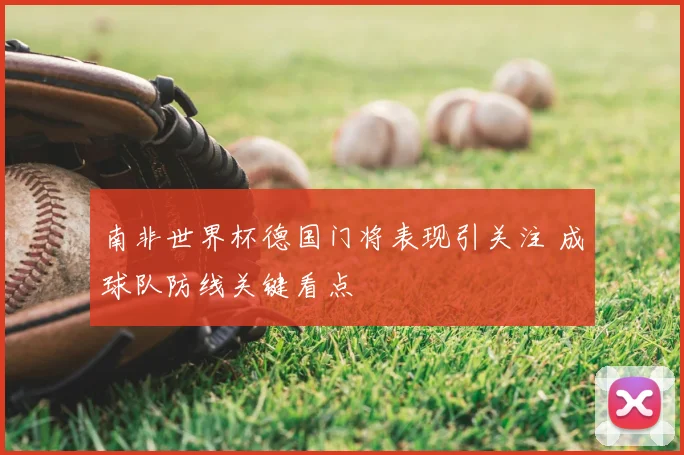 南非世界杯德国门将表现引关注 成球队防线关键看点