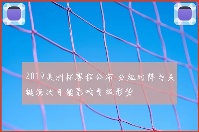 2019美洲杯赛程公布 分组对阵与关键场次可能影响晋级形势