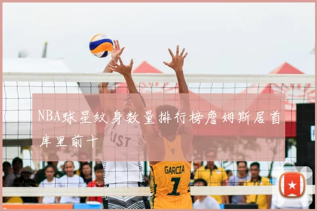 NBA球星纹身数量排行榜詹姆斯居首库里前十