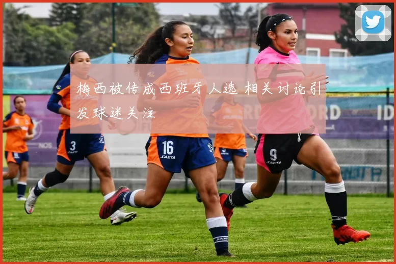 梅西被传成西班牙人选 相关讨论引发球迷关注