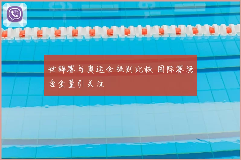 世锦赛与奥运会级别比较 国际赛场含金量引关注