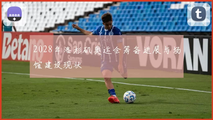 2028年洛杉矶奥运会筹备进展与场馆建设现状