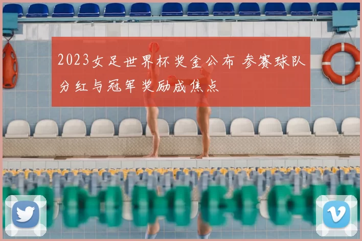 2023女足世界杯奖金公布 参赛球队分红与冠军奖励成焦点
