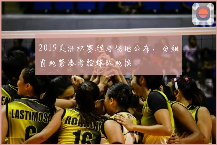 2019美洲杯赛程与场地公布，分组首轮紧凑考验球队轮换