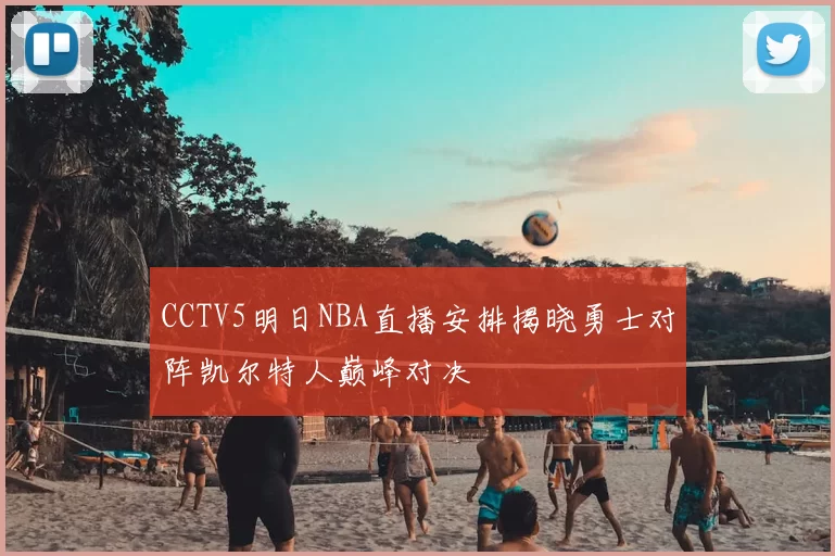 CCTV5明日NBA直播安排揭晓勇士对阵凯尔特人巅峰对决