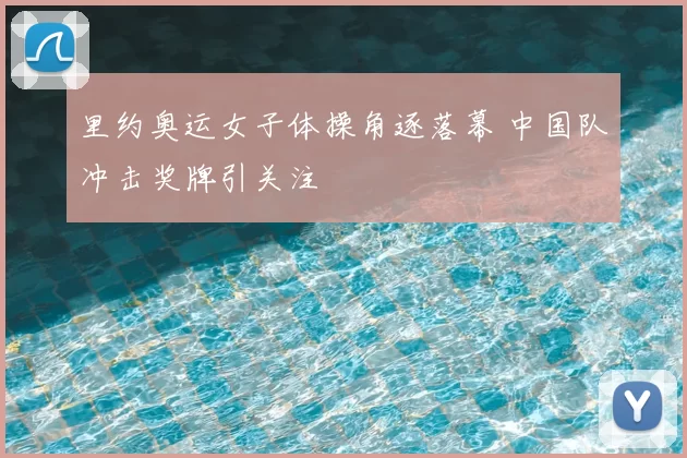 里约奥运女子体操角逐落幕 中国队冲击奖牌引关注