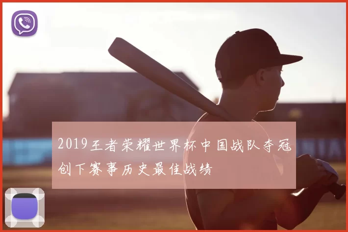 2019王者荣耀世界杯中国战队夺冠创下赛事历史最佳战绩