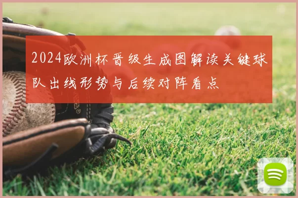 2024欧洲杯晋级生成图解读关键球队出线形势与后续对阵看点