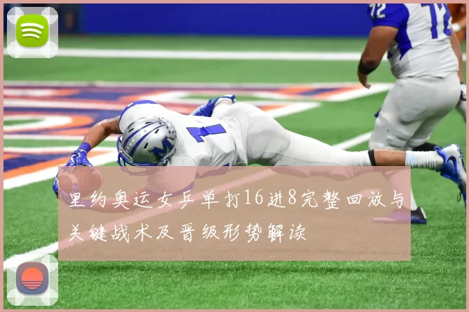 里约奥运女乒单打16进8完整回放与关键战术及晋级形势解读