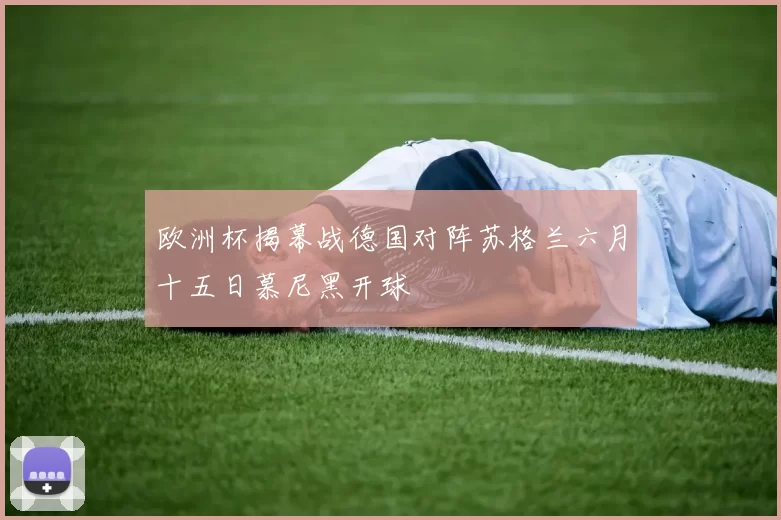 欧洲杯揭幕战德国对阵苏格兰六月十五日慕尼黑开球