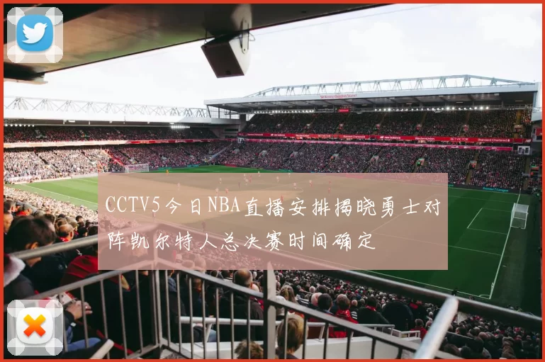 CCTV5今日NBA直播安排揭晓勇士对阵凯尔特人总决赛时间确定