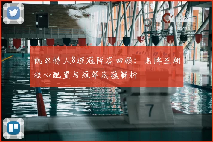 凯尔特人8连冠阵容回顾：老牌王朝核心配置与冠军底蕴解析