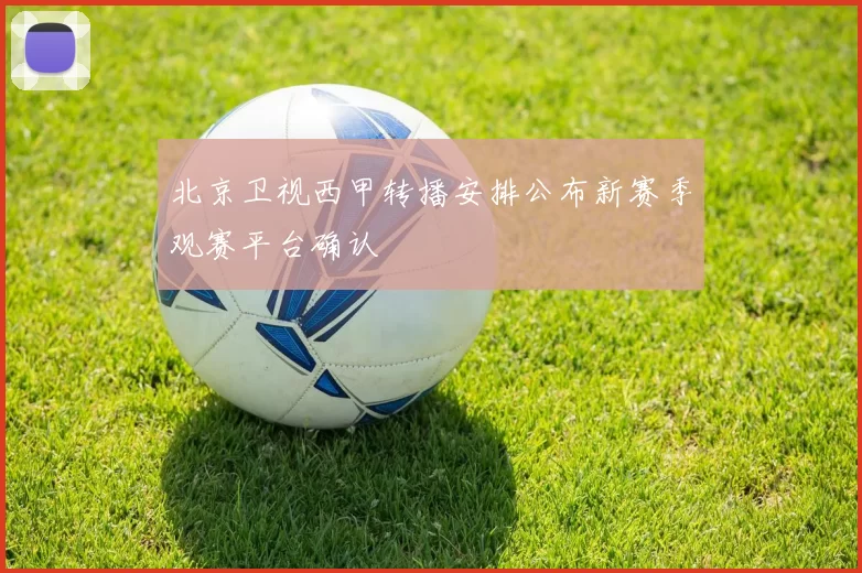 北京卫视西甲转播安排公布新赛季观赛平台确认