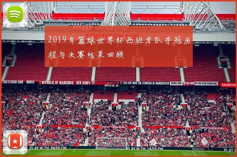 2019年篮球世界杯西班牙队夺冠历程与决赛结果回顾