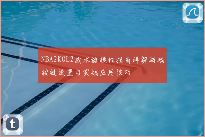NBA2KOL2战术键操作指南详解游戏按键设置与实战应用技巧