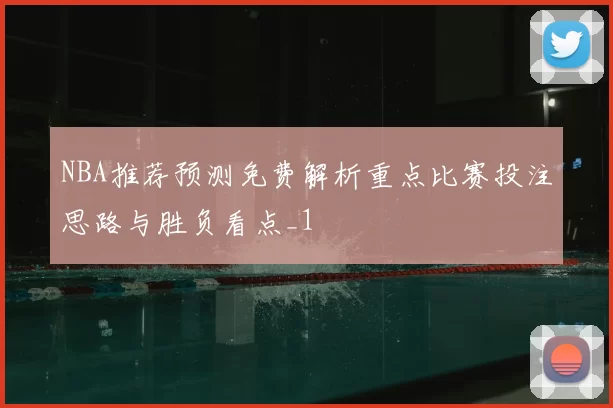 NBA推荐预测免费解析重点比赛投注思路与胜负看点_1