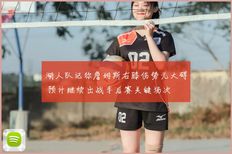 湖人队记称詹姆斯右膝伤势无大碍 预计继续出战季后赛关键场次