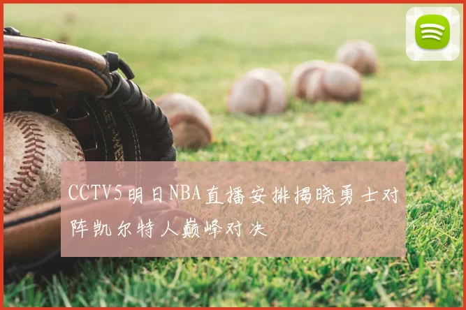 CCTV5明日NBA直播安排揭晓勇士对阵凯尔特人巅峰对决