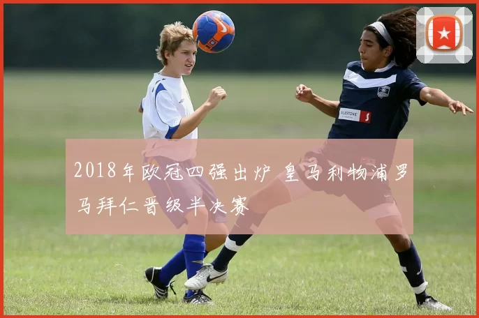 2018年欧冠四强出炉 皇马利物浦罗马拜仁晋级半决赛