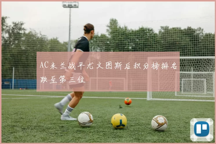 AC米兰战平尤文图斯后积分榜排名跌至第三位