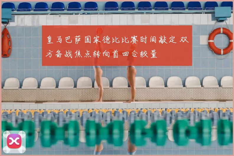 皇马巴萨国家德比比赛时间敲定 双方备战焦点转向首回合较量