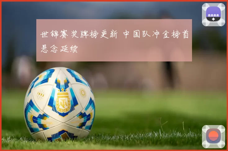 世锦赛奖牌榜更新 中国队冲金榜首悬念延续