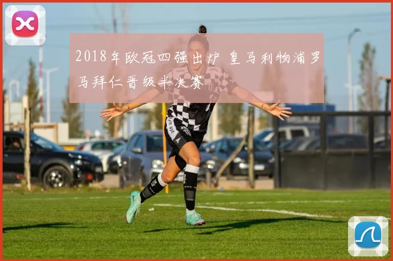 2018年欧冠四强出炉 皇马利物浦罗马拜仁晋级半决赛