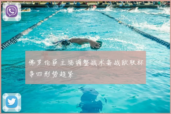 佛罗伦萨主场调整战术备战欧联杯争四形势趋紧