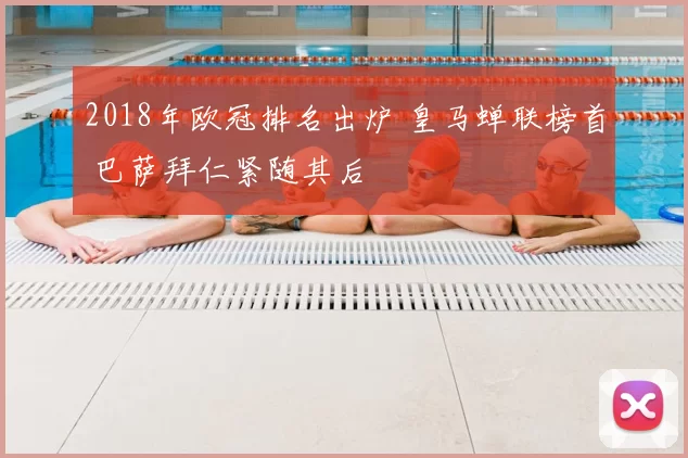 2018年欧冠排名出炉 皇马蝉联榜首 巴萨拜仁紧随其后