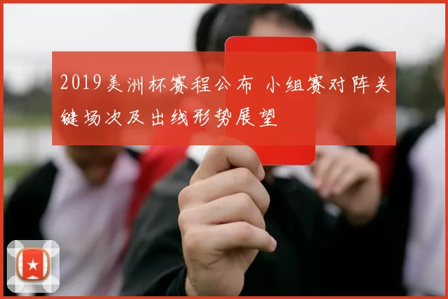 2019美洲杯赛程公布 小组赛对阵关键场次及出线形势展望