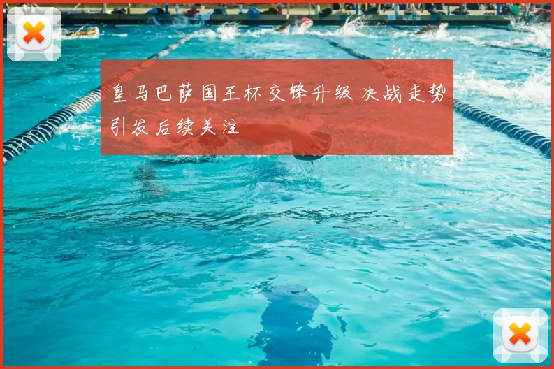 皇马巴萨国王杯交锋升级 决战走势引发后续关注