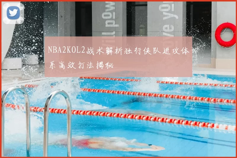 NBA2KOL2战术解析独行侠队进攻体系高效打法揭秘